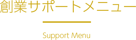 創業サポートメニュー Support Menu